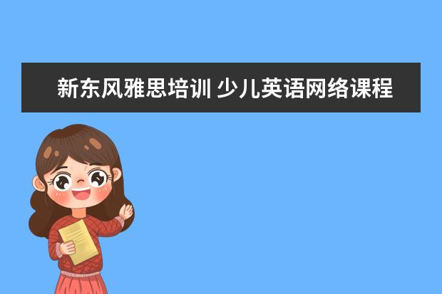 新东风雅思培训 少儿英语网络课程