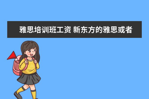 雅思培训班工资 新东方的雅思或者托福老师工资多少?