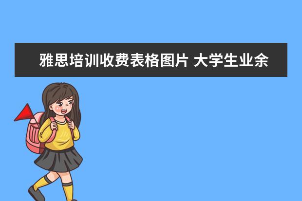 雅思培训收费表格图片 大学生业余时间可以用来学什么技能?