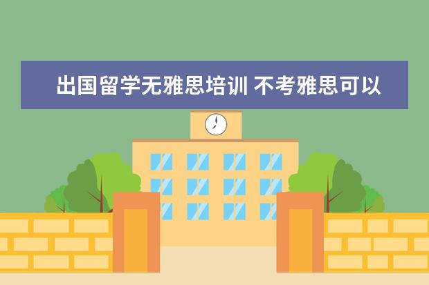 出国留学无雅思培训 不考雅思可以出国留学