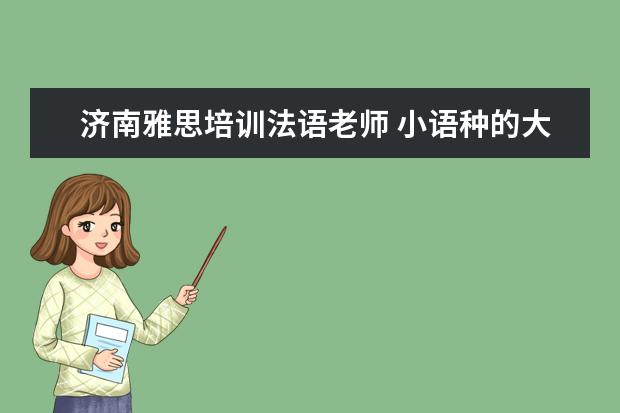 济南雅思培训法语老师 小语种的大学之类的有关问题……