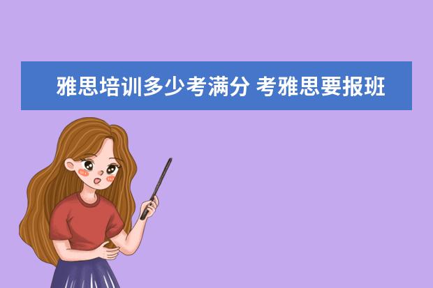 雅思培训多少考满分 考雅思要报班吗?