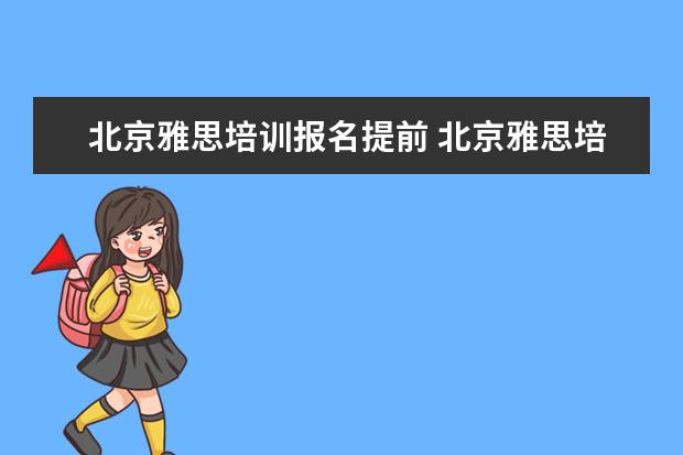 北京雅思培训报名提前 北京雅思培训哪家好