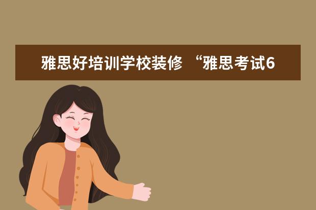 雅思好培训学校装修 “雅思考试6.5”是个什么概念,很难吗?