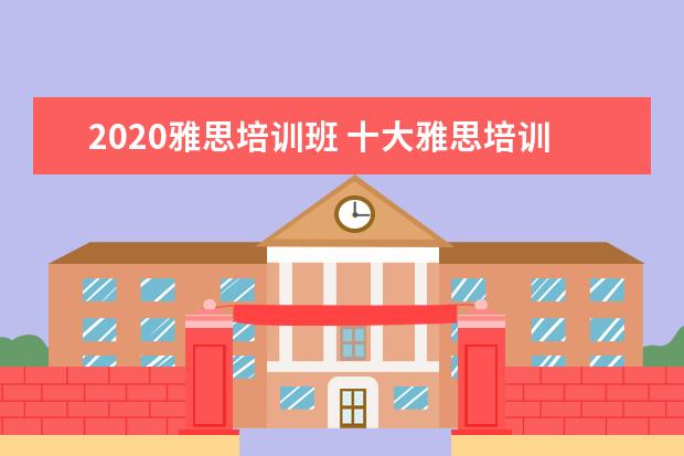 2021雅思培训班 十大雅思培训机构排名,雅思培训哪个好