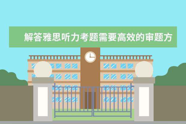 解答雅思听力考题需要高效的审题方法
