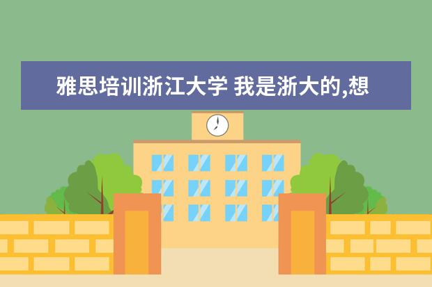 雅思培训浙江大学 我是浙大的,想申请公费留学 需要做些什么呢? - 百度...
