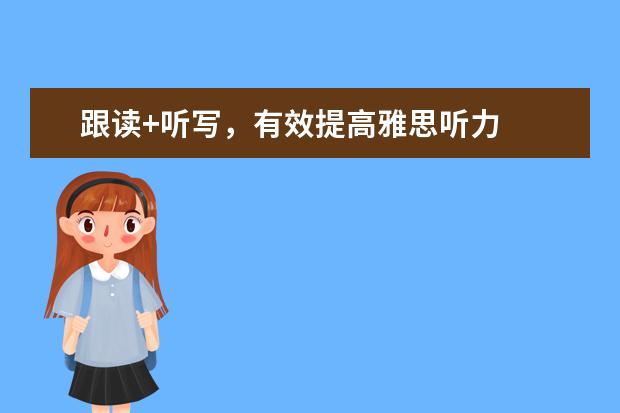 跟读+听写，有效提高雅思听力