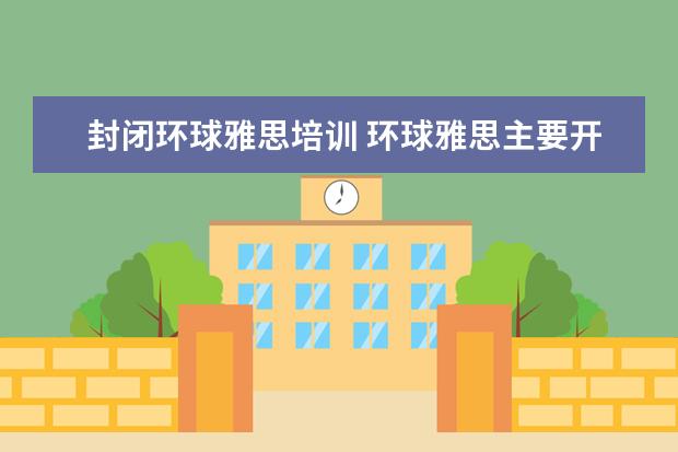 封闭环球雅思培训 环球雅思主要开设什么课程