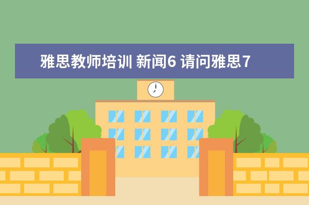 雅思教师培训 新闻6 请问雅思7分难度有多大?相当于大学六级多少分啊? - ...