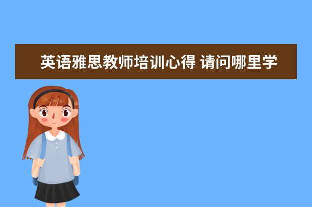 英语雅思教师培训心得 请问哪里学雅思最好?