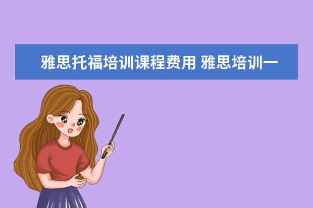 雅思托福培训课程费用 雅思培训一般多少钱?