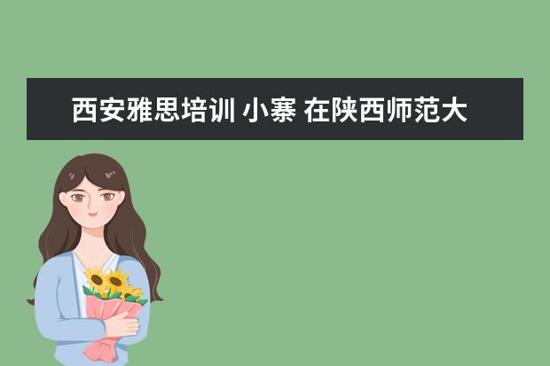 西安雅思培训 小寨 在陕西师范大学就读是一种怎样的感觉?