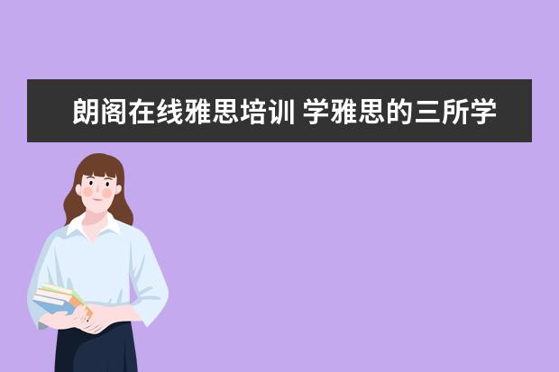 朗阁在线雅思培训 学雅思的三所学校,新东方,朗阁和环球雅思.哪个好点 ...