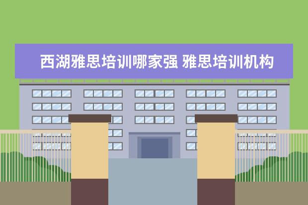 西湖雅思培训哪家强 雅思培训机构哪个好?