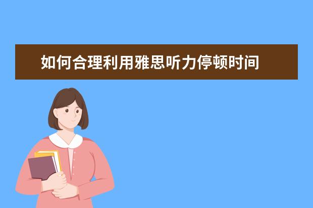 如何合理利用雅思听力停顿时间