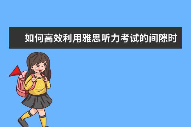 如何高效利用雅思听力考试的间隙时间