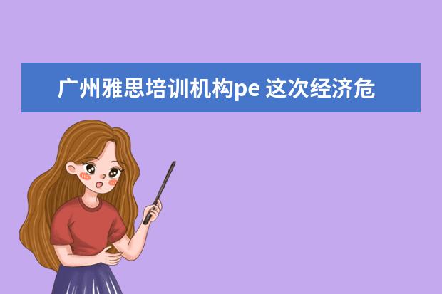 广州雅思培训机构pe 这次经济危机过后,哪个行业会迅速崛起?