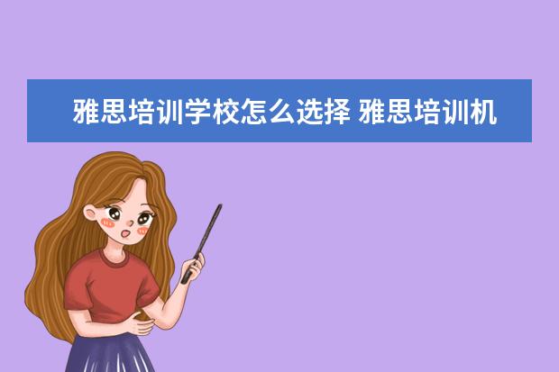 雅思培训学校怎么选择 雅思培训机构哪个好?