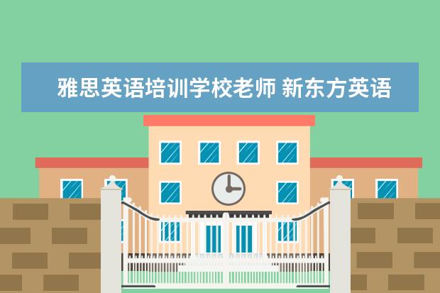 雅思英语培训学校老师 新东方英语老师最出名是那几位?