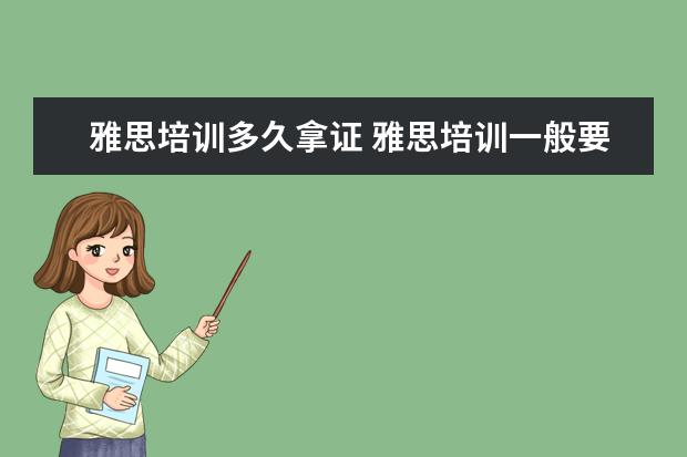 雅思培训多久拿证 雅思培训一般要多久,费用大概是多少?