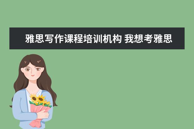 雅思写作课程培训机构 我想考雅思,去什么培训班好