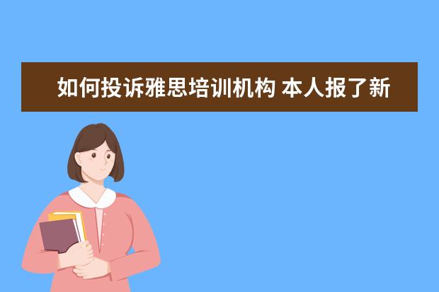 如何投诉雅思培训机构 本人报了新东方雅思培训班,由于某种情况去不了了,现...