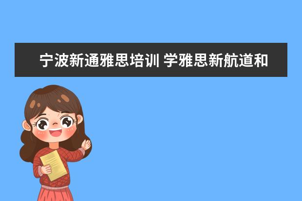 宁波新通雅思培训 学雅思新航道和新通哪个好