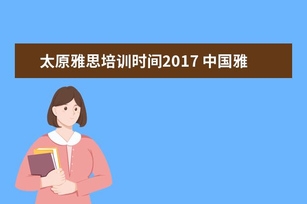 太原雅思培训时间2021 中国雅思考试考点有哪些