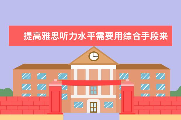 提高雅思听力水平需要用综合手段来复习