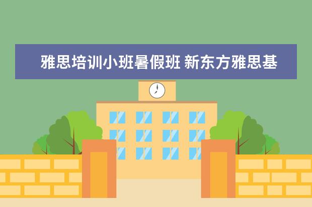 雅思培训小班暑假班 新东方雅思基础班学费要多少钱