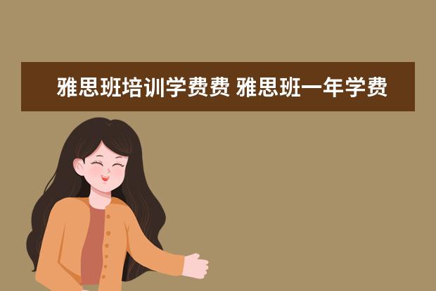 雅思班培训学费费 雅思班一年学费多少钱