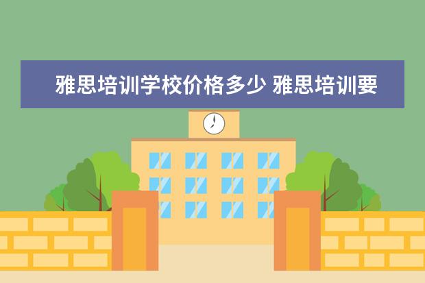 雅思培训学校价格多少 雅思培训要多少钱?