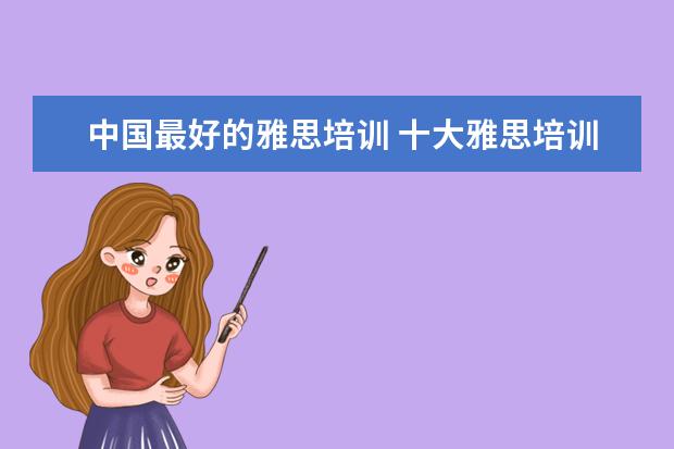 中国最好的雅思培训 十大雅思培训机构排名,雅思培训哪个好