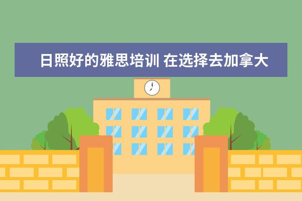 日照好的雅思培训 在选择去加拿大或澳大利亚留学时,这些优劣势分析,你...