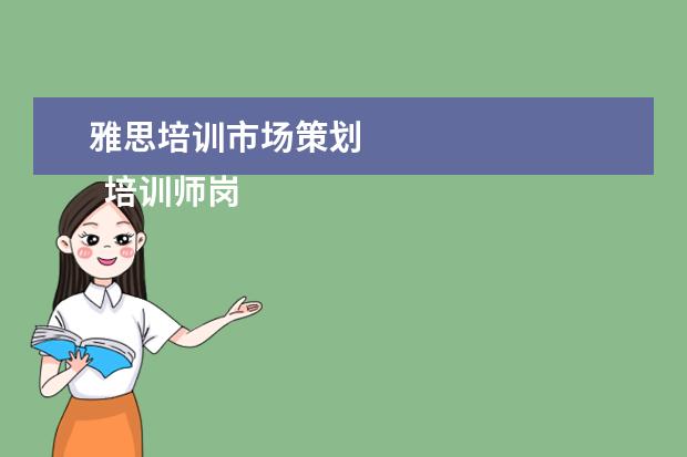 雅思培训市场策划 
  培训师岗位职责 篇11