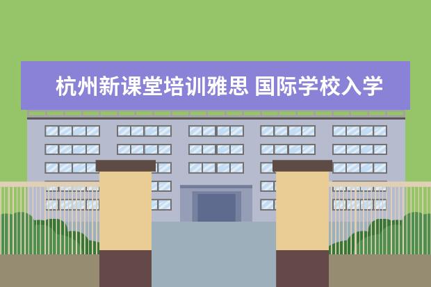 杭州新课堂培训雅思 国际学校入学考试考什么,只有资深家长才知道 - 百度...