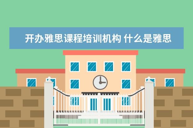 开办雅思课程培训机构 什么是雅思培训机构