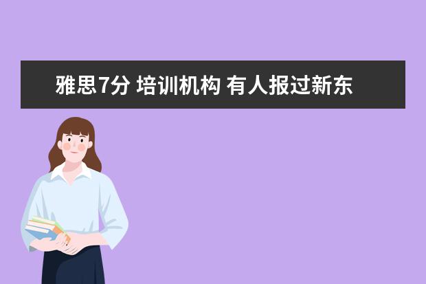雅思7分 培训机构 有人报过新东方雅思的7分班吗?多少钱啊?