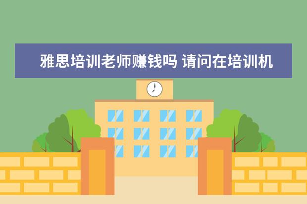雅思培训老师赚钱吗 请问在培训机构里,当一名雅思托福老师,月薪在哪个范...