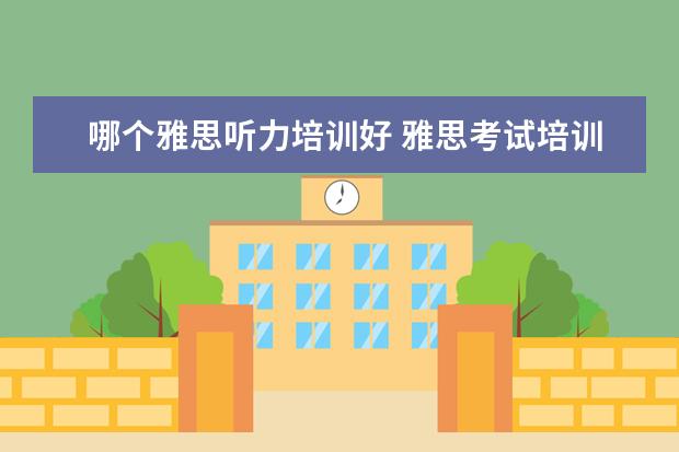 哪个雅思听力培训好 雅思考试培训班哪个好