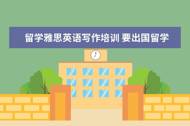 留学雅思英语写作培训 要出国留学了,需要考雅思。雅思写作哪个老师比较好?...
