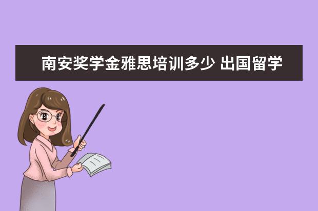 南安奖学金雅思培训多少 出国留学的话雅思6分可以吗