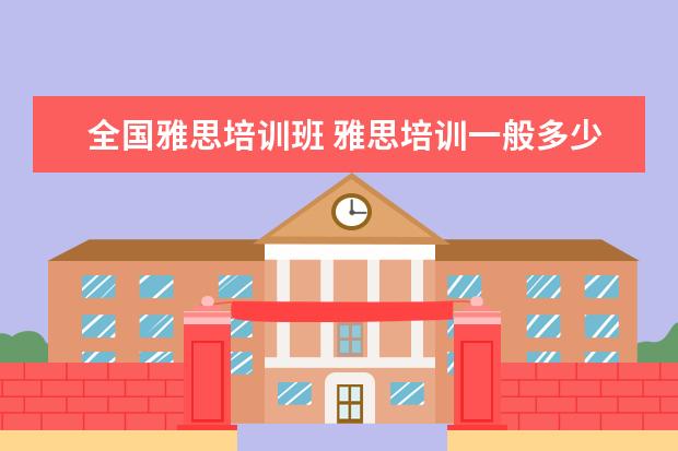 全国雅思培训班 雅思培训一般多少钱?