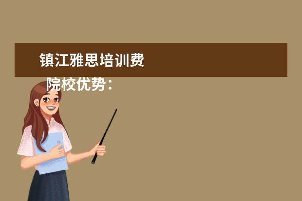 镇江雅思培训费 
  院校优势：