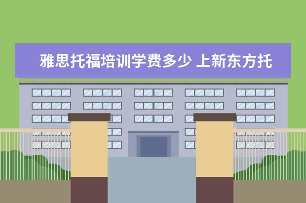 雅思托福培训学费多少 上新东方托福或者雅思的培训班一般要多少钱?谢谢~~ ...