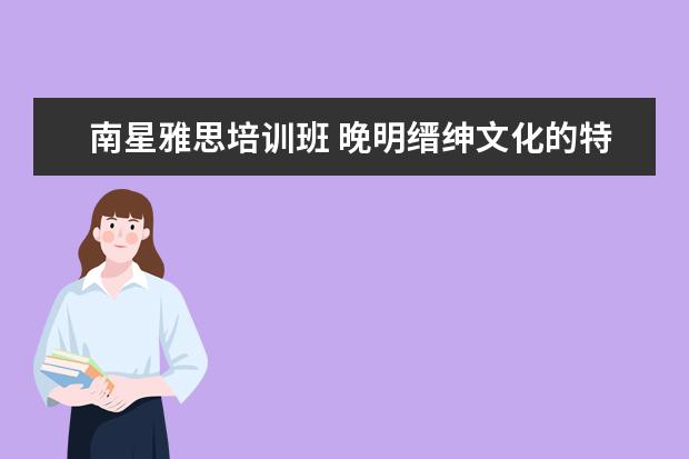 南星雅思培训班 晚明缙绅文化的特点