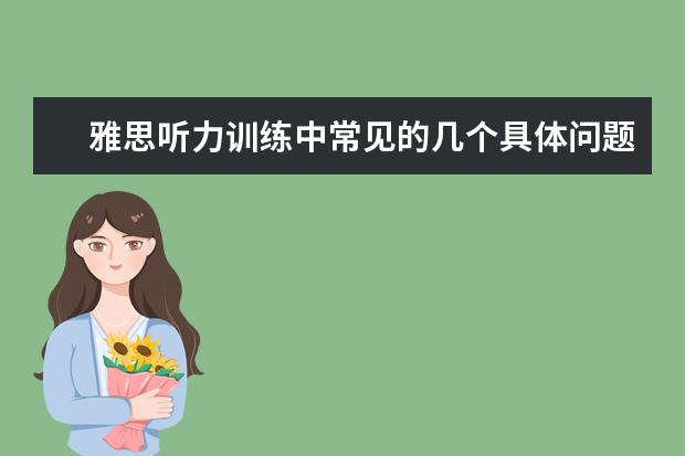 雅思听力训练中常见的几个具体问题