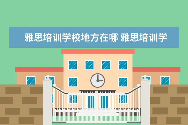 雅思培训学校地方在哪 雅思培训学校哪里培训