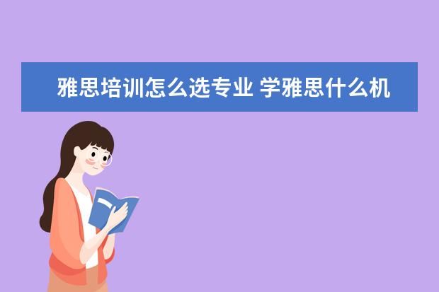 雅思培训怎么选专业 学雅思什么机构好?